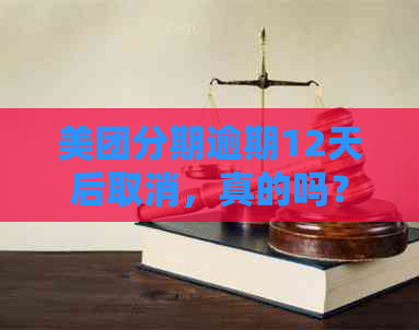 美团分期逾期12天后取消，真的吗？安全吗？再分期可能吗？