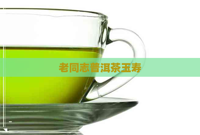 老同志普洱茶玉寿