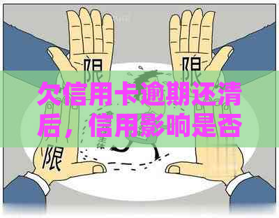 欠信用卡逾期还清后，信用影响是否消除？如何处理及逾期信用卡的影响