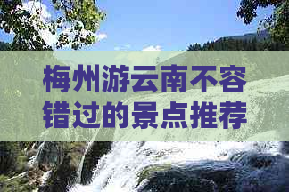 梅州游云南不容错过的景点推荐及攻略