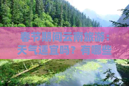 春节期间云南旅游：天气适宜吗？有哪些景点值得一游？应注意哪些事项？