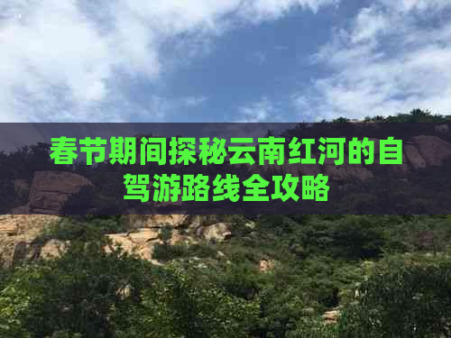 春节期间探秘云南红河的自驾游路线全攻略