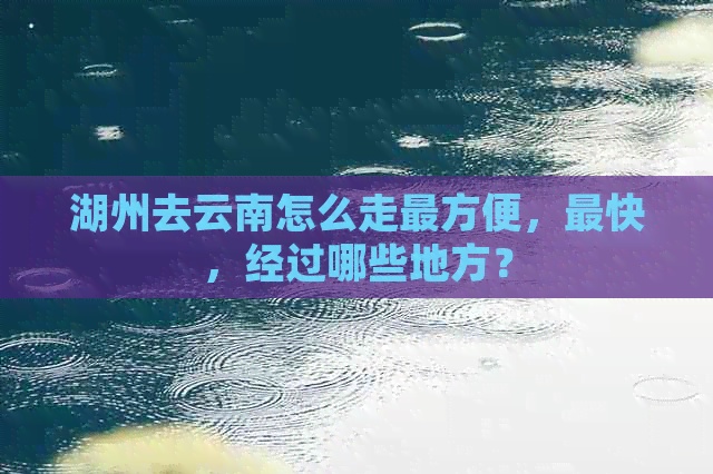 湖州去云南怎么走最方便，最快，经过哪些地方？