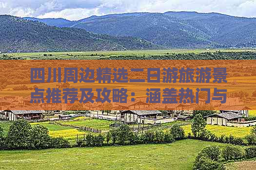 四川周边精选二日游旅游景点推荐及攻略：涵盖热门与隐秘美景