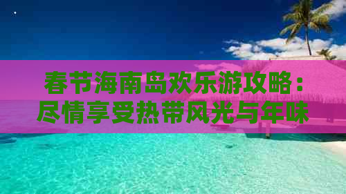 春节海南岛欢乐游攻略：尽情享受热带风光与年味盛宴