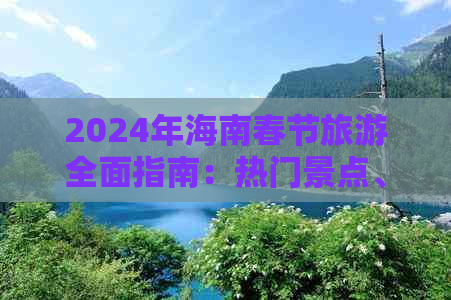 2024年海南春节旅游全面指南：热门景点、美食推荐及出行必备攻略