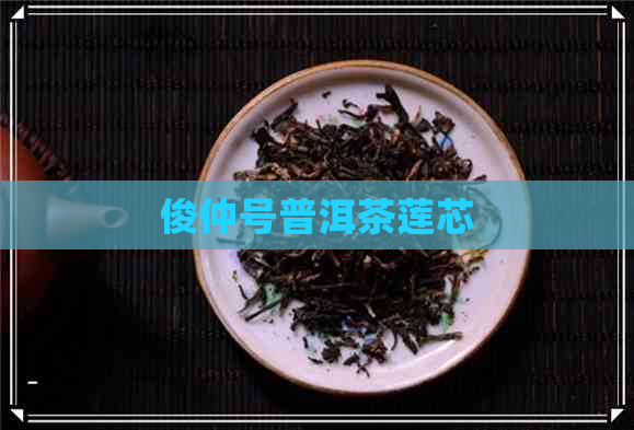 俊仲号普洱茶莲芯