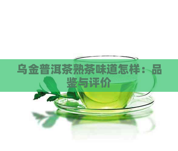 乌金普洱茶熟茶味道怎样：品鉴与评价