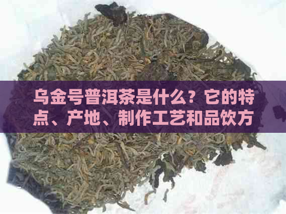 乌金号普洱茶是什么？它的特点、产地、制作工艺和品饮方法有哪些？