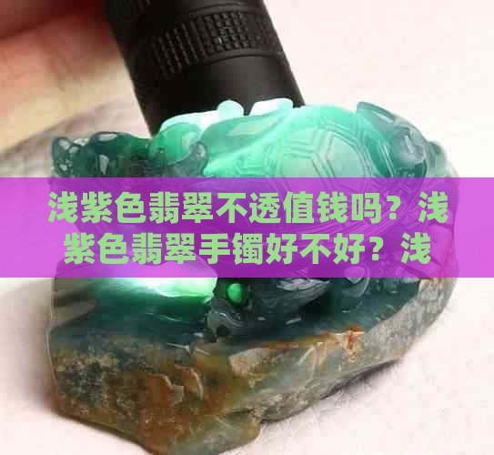 浅紫色翡翠不透值钱吗？浅紫色翡翠手镯好不好？浅紫色翡翠玉镯好吗？