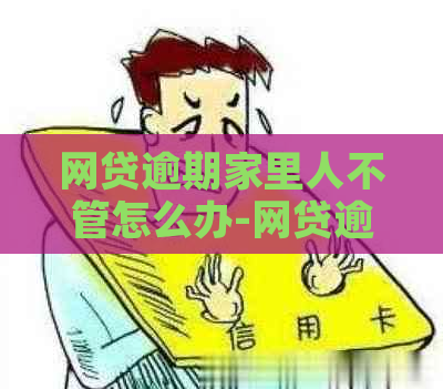 网贷逾期家里人不管怎么办-网贷逾期家里人不管怎么办呢