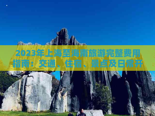 2023年上海至海南旅游完整费用指南：交通、住宿、景点及日常开销全解析