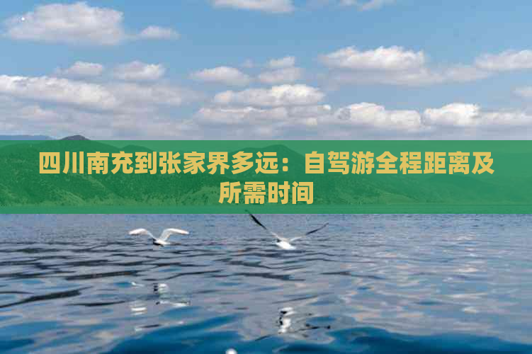 四川南充到张家界多远：自驾游全程距离及所需时间