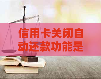 信用卡关闭自动还款功能是否存在风险？如何正确操作以避免潜在问题？