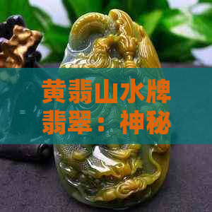 黄翡山水牌翡翠：神秘寓意与丰富象征意蕴的文化解读