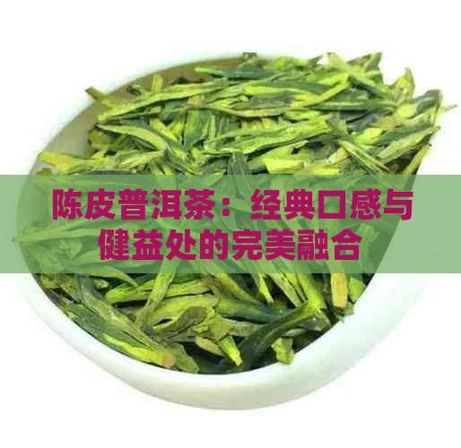 陈皮普洱茶：经典口感与健益处的完美融合