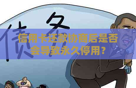 信用卡还款协商后是否会导致永久停用？