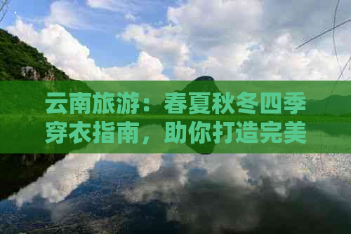 云南旅游：春夏秋冬四季穿衣指南，助你打造完美行程