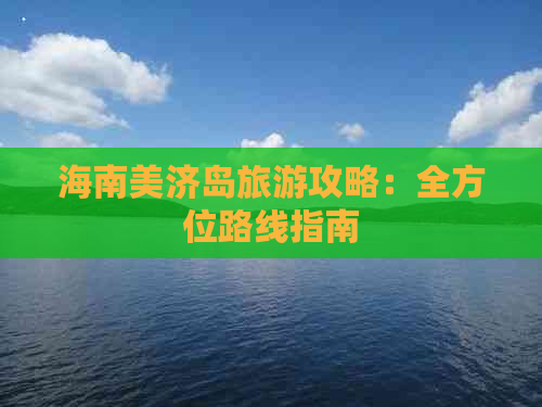 海南美济岛旅游攻略：全方位路线指南