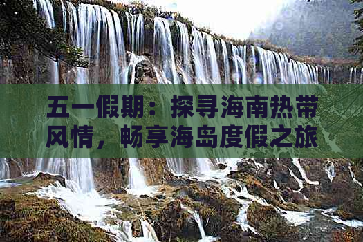 五一假期：探寻海南热带风情，畅享海岛度假之旅