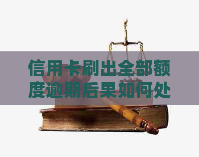 信用卡刷出全部额度逾期后果如何处理？