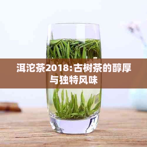 洱沱茶2018:古树茶的醇厚与独特风味