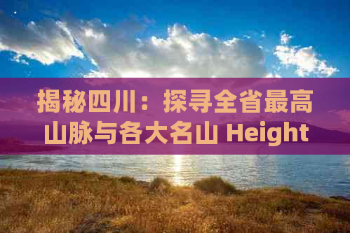 揭秘四川：探寻全省更高山脉与各大名山 Heights 指南