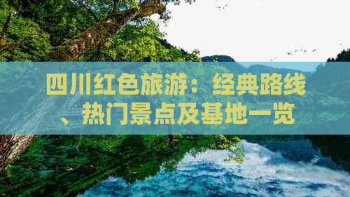 四川红色旅游：经典路线、热门景点及基地一览