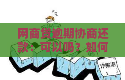 网商贷逾期协商还款：可以吗？如何操作？不同意会怎样？