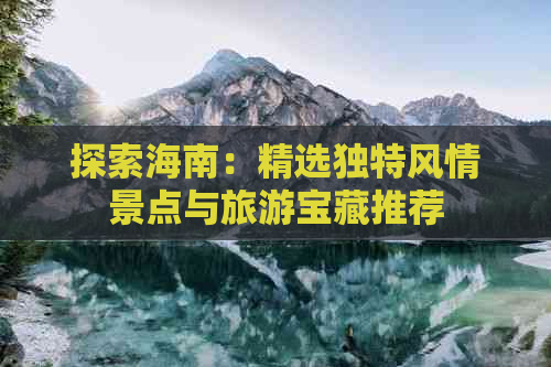 探索海南：精选独特风情景点与旅游宝藏推荐