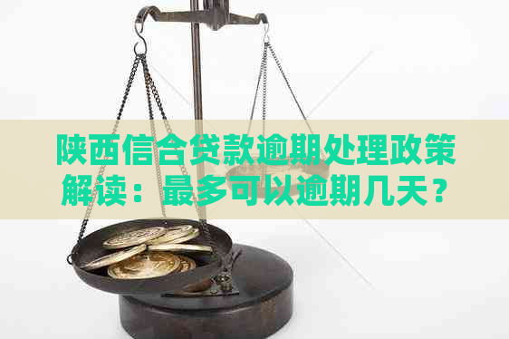 陕西信合贷款逾期处理政策解读：最多可以逾期几天？