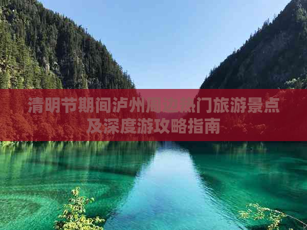 清明节期间泸州周边热门旅游景点及深度游攻略指南