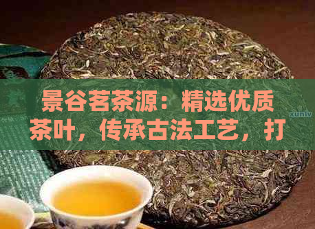 景谷茗茶源：精选优质茶叶，传承古法工艺，打造健生活新体验