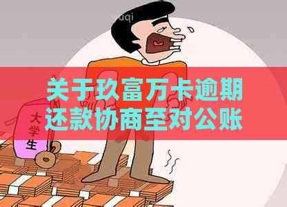 关于玖富万卡逾期还款协商至对公账户的解决方法