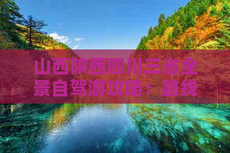 山西陕西四川三省全景自驾游攻略：路线、景点、美食与住宿全攻略指南