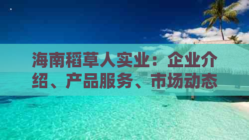 海南稻草人实业：企业介绍、产品服务、市场动态及行业地位一览