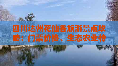 四川达州花仙谷旅游景点攻略：门票价格、生态农业特色一览