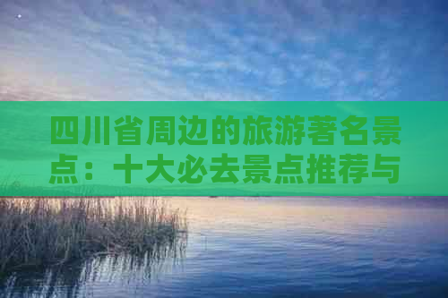 四川省周边的旅游著名景点：十大必去景点推荐与排名总览