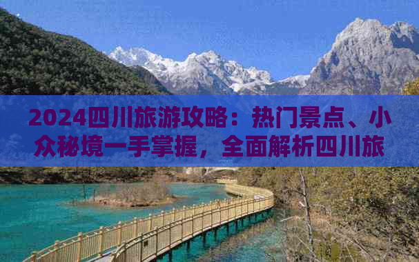 2024四川旅游攻略：热门景点、小众秘境一手掌握，全面解析四川旅游好去处