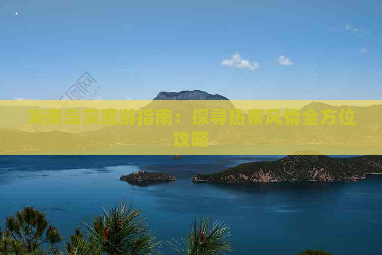 海南岛深度游指南：探寻热带风情全方位攻略