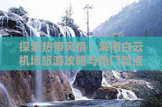 探索热带风情：海南白云机场旅游攻略与热门景点指南