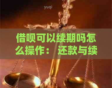 借呗可以续期吗怎么操作： 还款与续贷全攻略