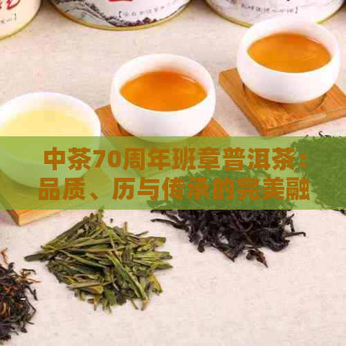 中茶70周年班章普洱茶：品质、历与传承的完美融合，如何选择与品鉴？