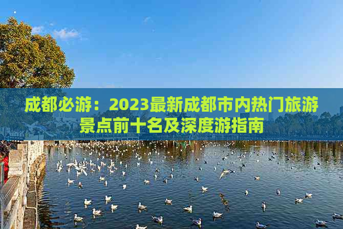 成都必游：2023最新成都市内热门旅游景点前十名及深度游指南