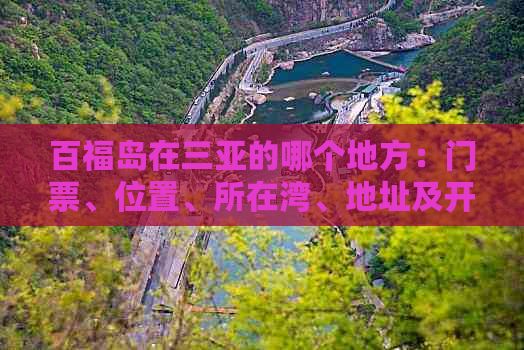 百福岛在三亚的哪个地方：门票、位置、所在湾、地址及开放时间详解