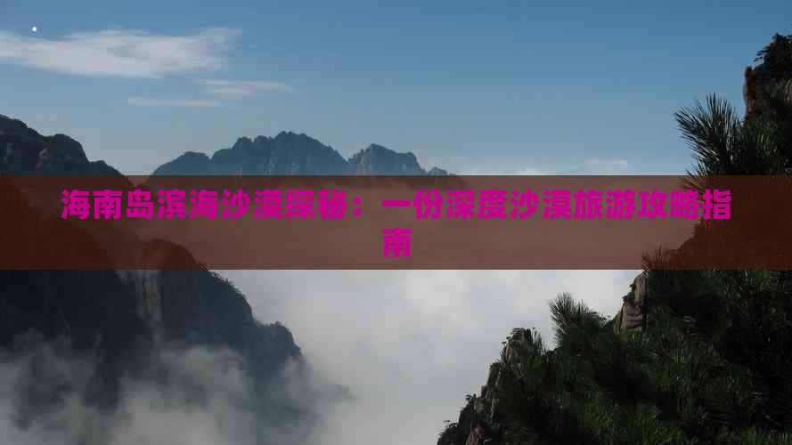 海南岛滨海沙漠探秘：一份深度沙漠旅游攻略指南