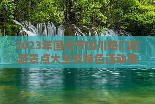 2023年国庆节四川热门旅游景点大全及特色活动推荐指南