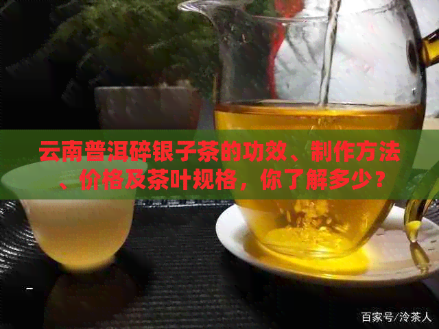 云南普洱碎银子茶的功效、制作方法、价格及茶叶规格，你了解多少？