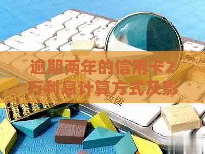 逾期两年的信用卡2万利息计算方式及影响