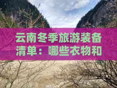 云南冬季旅游装备清单：哪些衣物和鞋子必不可少？